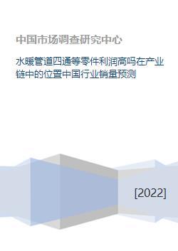 水暖管道四通等零件利润高吗在产业链中的位置中国行业销量预测